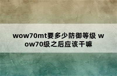 wow70mt要多少防御等级 wow70级之后应该干嘛